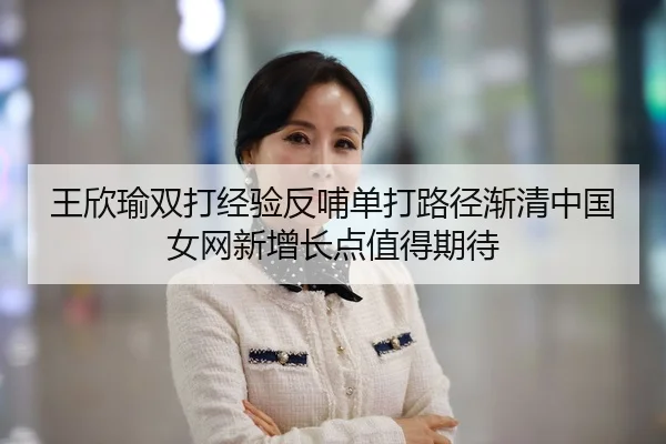 wang-xin-yu-shuang-da-jing-yan-fan-bu-dan-da-lu-jing-jian-qing-zhong-guo-nv-wang-xin-zeng-zhang-dian-zhi-de-qi-dai-2-413.jpg