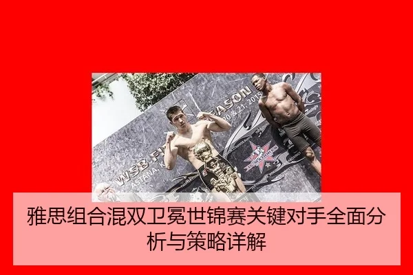 雅思组合混双卫冕世锦赛关键对手全面分析与策略详解