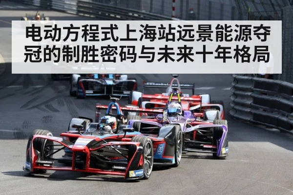 电动方程式上海站远景能源夺冠的制胜密码与未来十年格局