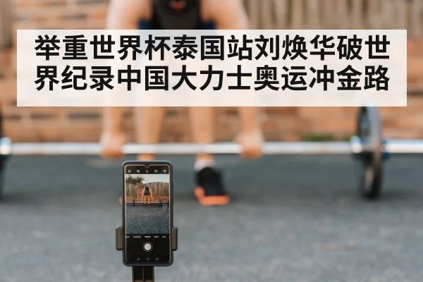 举重世界杯泰国站刘焕华破世界纪录中国大力士奥运冲金路