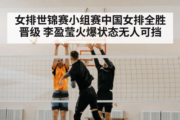 女排世锦赛小组赛中国女排全胜晋级 李盈莹火爆状态无人可挡