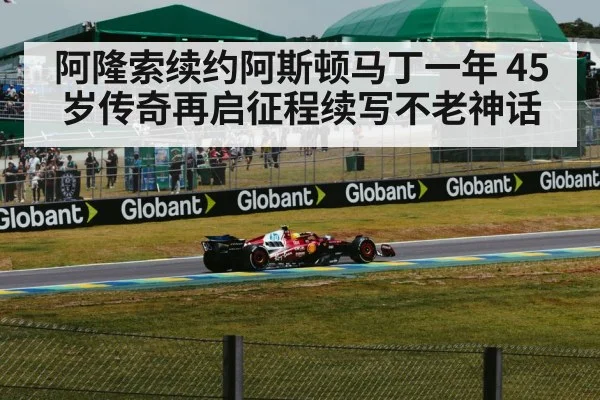 阿隆索续约阿斯顿马丁一年 45岁传奇再启征程续写不老神话