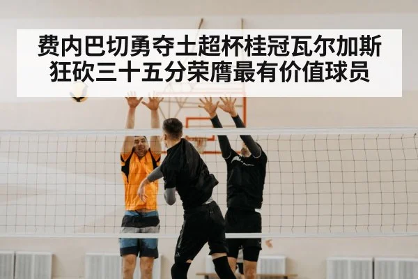 费内巴切勇夺土超杯桂冠瓦尔加斯狂砍三十五分荣膺最有价值球员