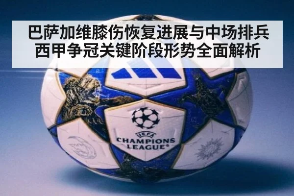 巴萨加维膝伤恢复进展与中场排兵西甲争冠关键阶段形势全面解析
