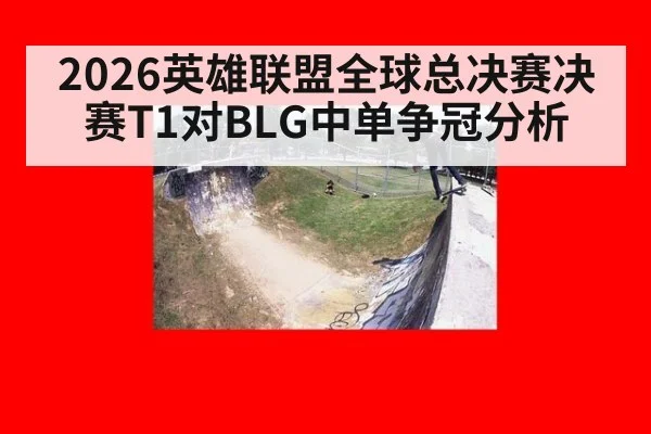 2026英雄联盟全球总决赛决赛T1对BLG中单争冠分析